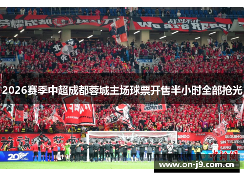 2026赛季中超成都蓉城主场球票开售半小时全部抢光